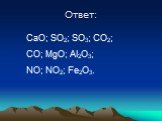 Ответ: CaO; SO2; SO3; CO2; CO; MgO; Al2O3; NO; NO2; Fe2O3.