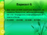 Вариант 6. Дан текст из 600 символов. Известно, что символы берутся из таблицы размером 16 х 32. Определить информационный текста в битах. 1) 1000 2) 2400 3) 3600 4) 5400