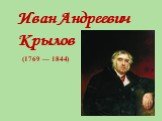 Иван Андреевич Крылов. (1769 — 1844)