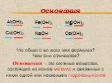 Fe(OH)3 NaOH Ca(OH)2 Al(OH)3 Cu(OH)2 Mg(OH)2. Что общего во всех этих формулах? Чем они отличаются? Основания – это сложные вещества, состоящие из ионов металла и связанных с ними одной или нескольких гидроксид-ионов