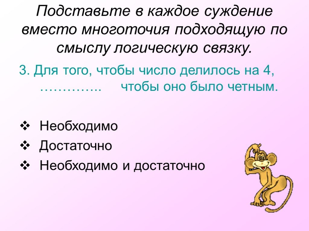 Вместо многоточия. Для того, чтобы число делилось на 4, ..., чтобы оно было четным. Выбери для каждого суждения подходящую по смыслу логическую связку. Для того чтобы число делилось на 4, … , чтобы оно делилось на 2. Для того чтобы число было четным чтобы оно делилось на 2.