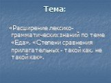 Тема: «Расширение лексико-грамматических знаний по теме «Еда», «Степени сравнения прилагательных - такой как, не такой как».