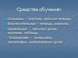 Средства обучения: Основные – учебник, рабочая тетрадь Вспомогательные – тетрадь, журналы Зрительные - классная доска, картинки, таблицы Технические - компьютер, магнитофон, интерактивная доска