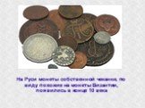 На Руси монеты собственной чеканки, по виду похожие на монеты Византии, появились в конце 10 века