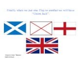 Finally when we put one Flag to another we will have “Union Jack”.