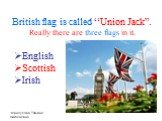 British flag is called “Union Jack”. Really there are three flags in it. English Scottish Irish