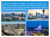 The capital of Kazakhstan Astana – the youngest capital in the world. In 1999 Astana was awarded the UNESCO prize «City for Peace» («City of the world»). This means that here live people of different nationalities and religions.