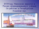 В1741году Ломоносов вернулся в Россию сформировавшимся учёным. Он работает в Петербургской Академии наук.