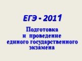 ЕГЭ - 2011. Подготовка и проведение единого государственного экзамена