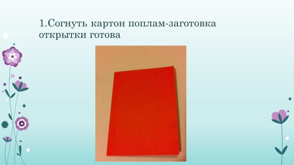 Сгибаем картон 2 класс. Цветок для мамы 1 класс презентация. Последовательность заготовление открытки. Заготовки открыток к слову мама.