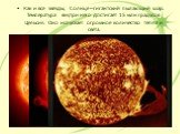 Как и все звёзды, Солнце – гигантский пылающий шар. Температура внутри него достигает 15 млн градусов Цельсия. Оно испускает огромное количество тепла и света.