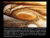 Одно из атмосферных явлений – Большое Красное Пятно – устойчивый вихрь в атмосфере Юпитера, наблюдается уже более 340 лет в 22 южнее экватора. Оно медленно перемещается, делая за сто лет примерно 3 оборота. Размеры: 24–40,000х12–14,000 км. О природе этого исполинского вихревого смерча пока мало что 