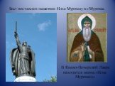 Был поставлен памятник Илье Муромцу в г.Муроме. В Киево-Печерской Лавре находится икона «Илья Муромец»
