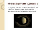 Что означает имя «Сатурн» ? Интересно, что имя «Сатурн» произошло от римского имени Кронос, который был владыкой титанов в греческой мифологии.