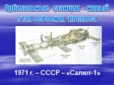 Орбитальные станции - новый этап освоения космоса. 1971 г. – СССР – «Салют-1»