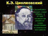 К.Э. Циолковский. Выдающийся русский ученый впервые в истории человечества разработал теорию проникновения в космическое пространство