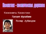 Казахстан - космическая держава. Космонавты Казахстана- Талгат Мусабаев Тохтар Аубакиров