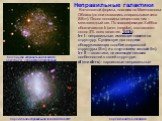 Неправильные галактики. Маленькая неправильная галактика Секстант A, член местного скопления. Карликовая неправильная галактика NGC6822. Карликовая BCG-галактика. Клочковатой формы, похожих на Магеллановы Облака (но они оказались спиральными типа SBm). Около половины вещества в них – межзвездный газ