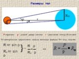 Размеры тел. Р-параллакс ρ - угловой радиус светила r – расстояние между объектами. Из прямоугольных треугольников дважды используя формулу R=r. sin ρ, получим. R =r. sin ρ R⊕ =r. sin р } = R ρ R⊕ р → или