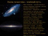 Наша Галактика - звездная система, в которую погружена Солнечная система, называется Млечный Путь. Млечный Путь - грандиозное скопление звезд, видимое на небе как светлая туманная полоса. На древнегреческом языке слово "глактикос" означает "молочный", "млечный", поэтому