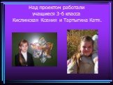 Над проектом работали учащиеся 3-б класса. Кислинская Ксения и Тартыгина Катя.