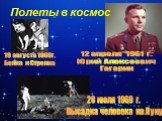 19 августа 1960г. Белка и Стрелка. 12 апреля 1961 г. Юрий Алексеевич Гагарин. 20 июля 1969 г. Высадка человека на Луну. Полеты в космос
