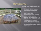 Метеорит Хоба - самый большой (66 т, 2,5 м в длину) из известных метеоритов и самое большое естественное формирование железа. Упал около 80 тыс. лет назад. Несмотря на впечатляющую массу, метеорит Хоба не оставил кратера, поскольку предположительно он падал под очень небольшим углом и, обладая к том