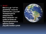Земля: Масса: 5,97 * 1024 кг. Диаметр: 12750 км. Плотность: 5,25 г/см3 Температура на поверхности: Максимальная: +70 градусов Цельсия. Период вращения по орбите Солнца: 365(366) земных суток