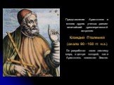 Представления Аристотеля и многих других ученых развил величайший древнегреческий астроном Клавдий Птолемей (около 90 - 160 гг. н.э.) Он разработал свою систему мира, в центре которой, как и Аристотель поместил Землю.