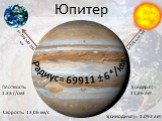 Юпитер Радиус= 69911 ± 6*/км S= 778 547 200 км S=778 млн. км. Плотность: 1.33 г/см3. Скорость: 13,06 км/с Т(сидер.п)= 11,86 лет. S(синодич.п)= 1.092 лет