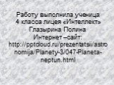 Работу выполнила ученица 4 класса лицея «Интеллект» Глазырина Полина Интернет –сайт: http:///prezentatsii/astronomija/Planety-3/047-Planeta-neptun.html