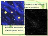 Звёзды – огромные пылающие шары, расположенные очень далеко от нашей планеты. Поэтому они кажутся нам на чёрном ночном небе лишь мерцающими точками. Невооружённым глазом люди могут увидеть примерно 6 тыс. звёзд, в бинокль и телескоп - гораздо больше. Учёным известны многие и многие миллиарды звёзд.
