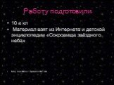 Работу подготовили. 10 а кл Материал взят из Интернета и детской энциклопедии «Сокровища звёздного неба» Моу сош №13 г. Брянск 2007 год