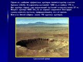 Одним из наиболее эффектных кратеров является кратер в штате Аризона (США). Его диаметр составляет 1200 м, а глубина 175 м. Вал кратера поднят над окружающей пустыней на высоту около 37 м. Возраст кратера 5000 лет, но он хорошо сохранился благодаря сухому климату пустыни, предохранявшему его от эроз