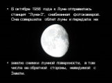 В октябре 1958 года к Луне отправилась станция "Луна-3", снабженная фотокамерой. Она совершила облет луны и передала на землю снимки лунной поверхности, в том числе ее обратной стороны, невидимой с Земли.