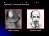 Теоретические основы космологии были заложены Альбертом Эйнштейном и Александром Фридманом. Альберт Эйнштейн. Александр Фридман
