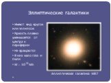 Имеют вид кругов или эллипсов Яркость плавно уменьшается от центра к периферии Не вращаются В них мало газа и пыли М ̴ 1013 Мʘ. Эллиптическая галактика М87