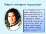 16 июня 1963 года полет в космос совершила первая в мире женщина-космонавт — Валентина Терешкова. Полет на космическом корабле "Восток-6" длился 70 часов 50 минут. Корабль совершил 48 оборотов вокруг Земли. В то же время на околоземной орбите находился корабль «Восток-5», пилотируемый Вале