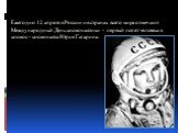 Ежегодно 12 апреля в России и в странах всего мира отмечают Международный День космонавтики - первый полет человека в космос - космонавта Юрия Гагарина.