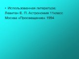 Использованная литература: Левитан Е. П. Астрономия 11класс Москва «Просвещение» 1994