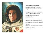 Терешкова Валентина Владимировна – первая в мире женщина-космонавт. Совершила полёт в космос 16-19 июня 1963 года на космическом корабле «Восток-6». Продолжительность полёта составила 2 суток 22 часа 50 минут. Именем Терешковой назван кратер на Луне.