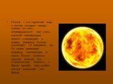 Солнце – это огромный мир, в состав которого входит плазма (то есть ионизированный газ) очень высокой температуры вместе с водородом и гелием. Диаметр Солнца составляет 1.4 миллиона км. По своим размерам, возрасту, температуре и массе Солнце является средней звездой. Его относительная близость к Зем