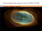 (в центре двойная звезда). Планетарная туманность NGC 3132.
