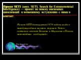 Проект SETI (англ. SETI, Search for Extraterrestrial Intelligence) — проект по поиску внеземных цивилизаций и возможному вступлению с ними в контакт. Начало SETI датируется 1959 годом, когда в международном научном журнале Nature появилась статья Коккони и Морисона «Поиски межзвёздных сообщений».