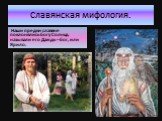 Славянская мифология. Наши предки славяне поклонялись богу Солнца, называли его Даждь – бог, или Ярило.