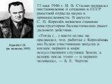 13 мая 1946 г. И. В. Сталин подписал постановление о создании в СССР ракетной отрасли науки и промышленности. В августе С. П. Королёв назначен главным конструктором баллистических ракет дальнего действия. «Тогда (…) никто из нас не предвидел, что, работая с Королёвым, мы будем участниками запуска в 