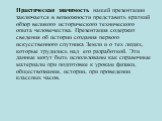 Практическая значимость нашей презентации заключается в возможности представить краткий обзор великого исторического технического опыта человечества. Презентация содержит сведения об истории создания первого искусственного спутника Земли и о тех людях, которые трудились над его разработкой. Эти данн