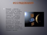 Исследования. Меркурий — наименее изученная планета земной группы. Только два аппарата были направлены для его исследования. Первым был «Маринер-10», который в 1974—1975 годах трижды пролетел мимо Меркурия; максимальное сближение составляло 320 км. В результате было получено несколько тысяч снимков,