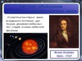 Научное объяснение гелиоцентрической системы мира. Исаак Ньютон открыл закон всемирного тяготения, дал теорию движения небесных тел, создав основы небесной механики. Исаак Ньютон 1643 – 1727