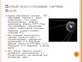 Первый искусственный спутник Земли. Кодовое обозначение спутника — ПС-1 (Простейший Спутник-1). Запуск осуществлялся с 5-го научно-исследовательского полигона министерства обороны СССР «Тюра-Там» (получившего впоследствии открытое наименование космодром Байконур), на ракете-носителе «Спутник» (Р-7).